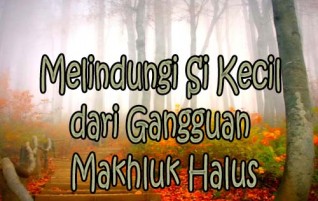 Melindungi Si Kecil dari Gangguan Makhluk Halus